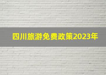 四川旅游免费政策2023年