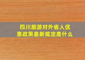 四川旅游对外省人优惠政策最新规定是什么