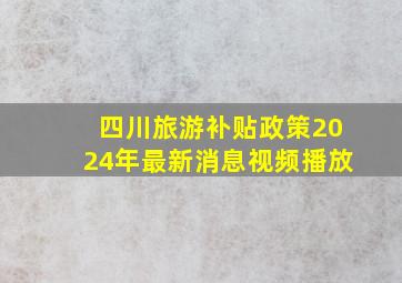 四川旅游补贴政策2024年最新消息视频播放