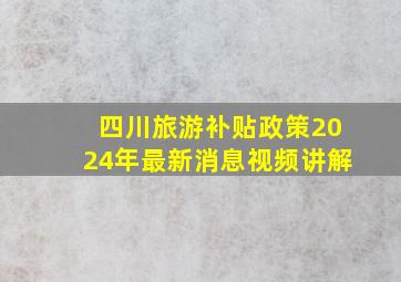 四川旅游补贴政策2024年最新消息视频讲解