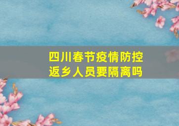 四川春节疫情防控返乡人员要隔离吗