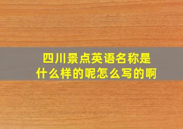 四川景点英语名称是什么样的呢怎么写的啊