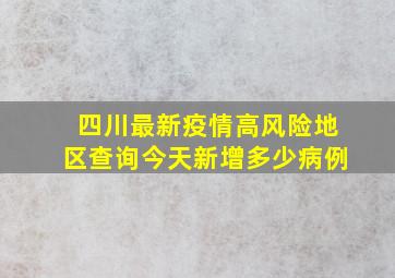 四川最新疫情高风险地区查询今天新增多少病例