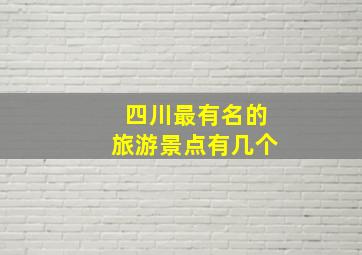 四川最有名的旅游景点有几个