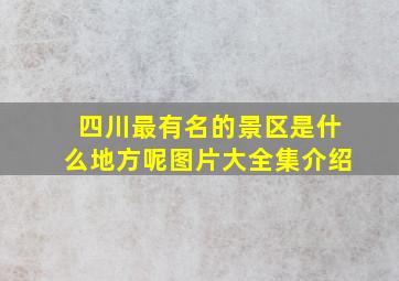 四川最有名的景区是什么地方呢图片大全集介绍