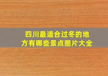 四川最适合过冬的地方有哪些景点图片大全