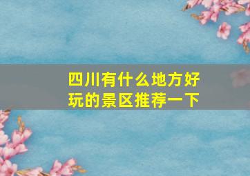 四川有什么地方好玩的景区推荐一下