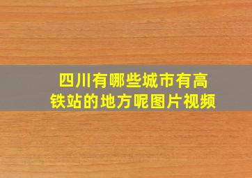 四川有哪些城市有高铁站的地方呢图片视频