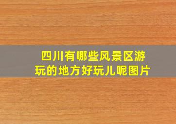 四川有哪些风景区游玩的地方好玩儿呢图片