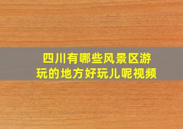 四川有哪些风景区游玩的地方好玩儿呢视频