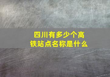 四川有多少个高铁站点名称是什么