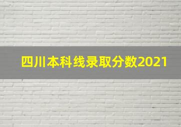 四川本科线录取分数2021