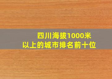 四川海拔1000米以上的城市排名前十位