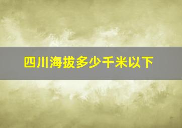 四川海拔多少千米以下