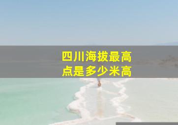 四川海拔最高点是多少米高