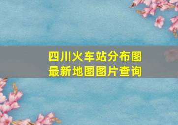 四川火车站分布图最新地图图片查询