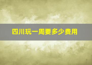 四川玩一周要多少费用