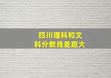 四川理科和文科分数线差距大