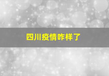 四川疫情咋样了