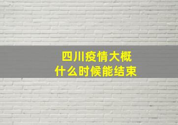 四川疫情大概什么时候能结束