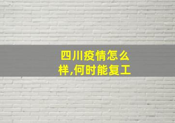 四川疫情怎么样,何时能复工