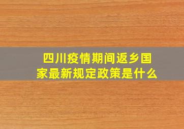 四川疫情期间返乡国家最新规定政策是什么