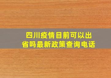 四川疫情目前可以出省吗最新政策查询电话