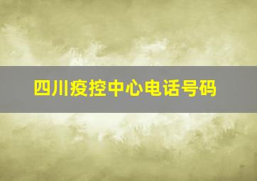 四川疫控中心电话号码