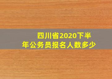 四川省2020下半年公务员报名人数多少