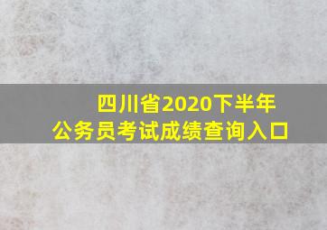 四川省2020下半年公务员考试成绩查询入口