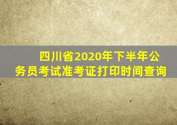 四川省2020年下半年公务员考试准考证打印时间查询