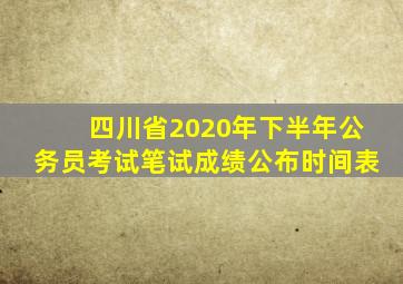 四川省2020年下半年公务员考试笔试成绩公布时间表