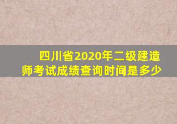 四川省2020年二级建造师考试成绩查询时间是多少