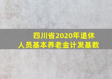 四川省2020年退休人员基本养老金计发基数