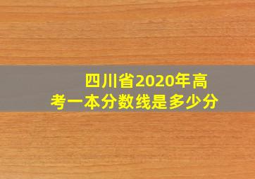 四川省2020年高考一本分数线是多少分