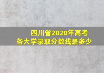 四川省2020年高考各大学录取分数线是多少