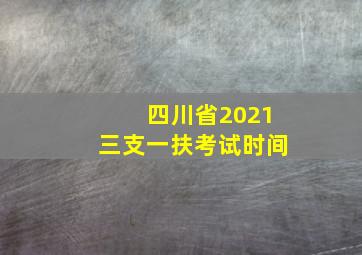 四川省2021三支一扶考试时间