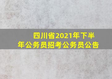 四川省2021年下半年公务员招考公务员公告