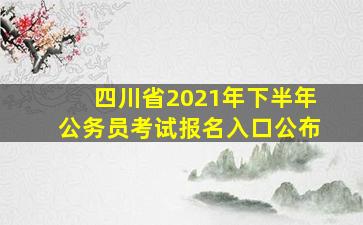 四川省2021年下半年公务员考试报名入口公布