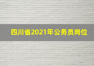 四川省2021年公务员岗位