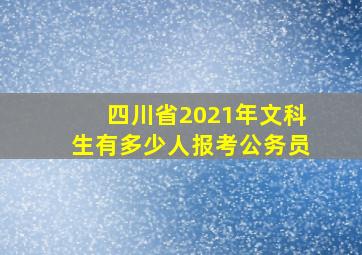 四川省2021年文科生有多少人报考公务员