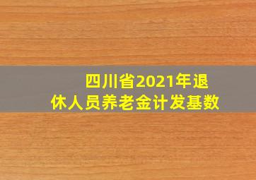 四川省2021年退休人员养老金计发基数