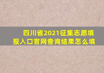 四川省2021征集志愿填报入口官网查询结果怎么填