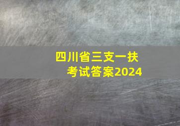 四川省三支一扶考试答案2024