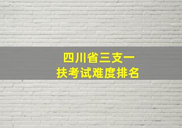 四川省三支一扶考试难度排名