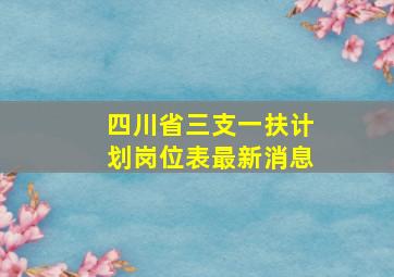 四川省三支一扶计划岗位表最新消息