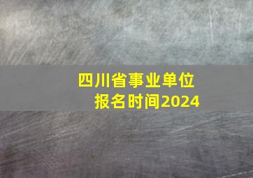 四川省事业单位报名时间2024