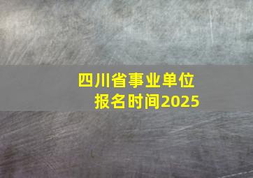 四川省事业单位报名时间2025