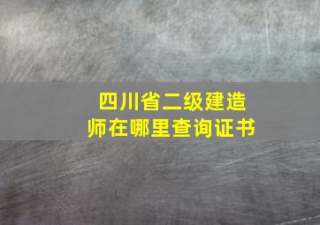 四川省二级建造师在哪里查询证书