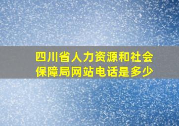 四川省人力资源和社会保障局网站电话是多少